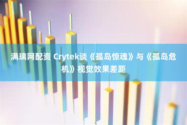 满璃网配资 Crytek谈《孤岛惊魂》与《孤岛危机》视觉效果差距