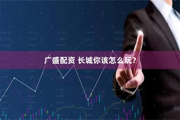 广盛配资 长城你该怎么玩？