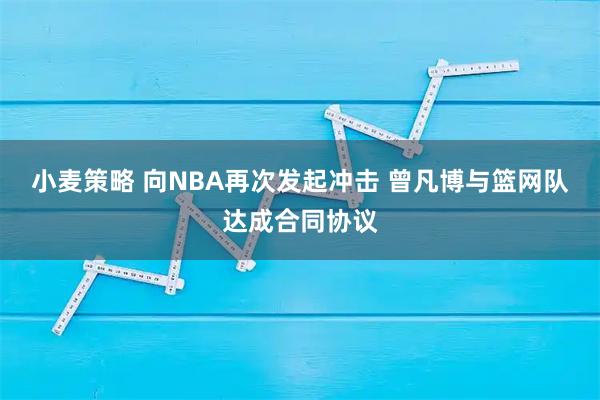 小麦策略 向NBA再次发起冲击 曾凡博与篮网队达成合同协议