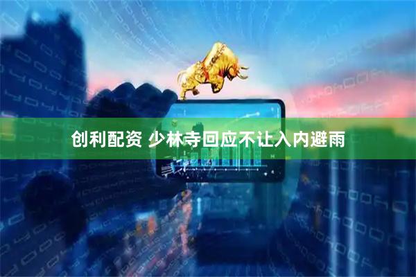 创利配资 少林寺回应不让入内避雨