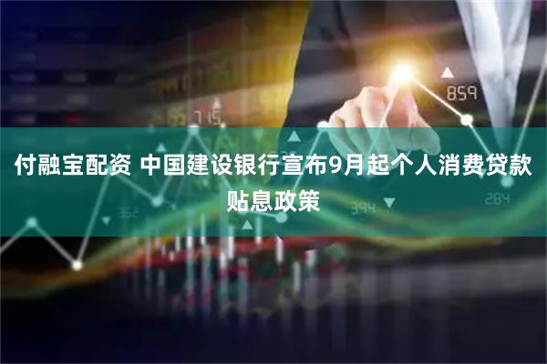 付融宝配资 中国建设银行宣布9月起个人消费贷款贴息政策