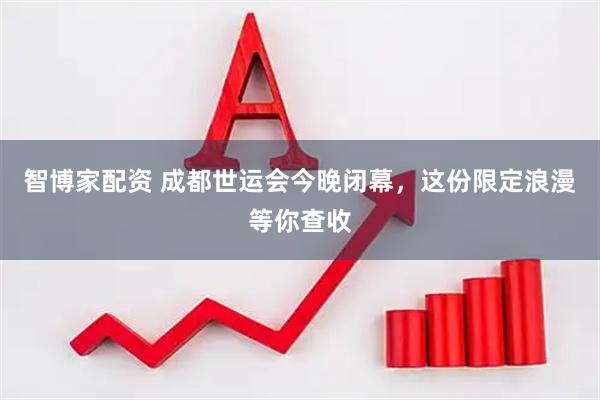 智博家配资 成都世运会今晚闭幕，这份限定浪漫等你查收