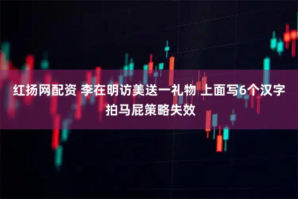红扬网配资 李在明访美送一礼物 上面写6个汉字 拍马屁策略失效