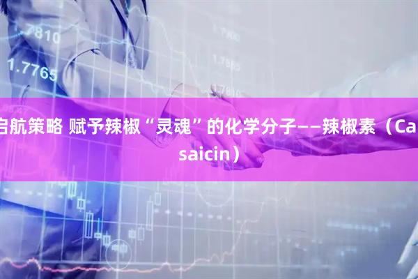 启航策略 赋予辣椒“灵魂”的化学分子——辣椒素（Capsaicin）
