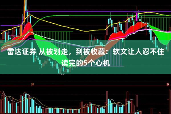 雷达证券 从被划走，到被收藏：软文让人忍不住读完的5个心机