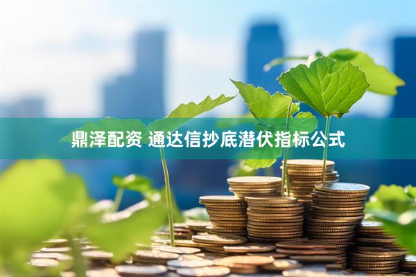 鼎泽配资 通达信抄底潜伏指标公式