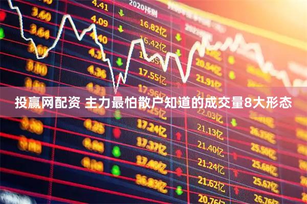 投赢网配资 主力最怕散户知道的成交量8大形态