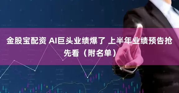 金股宝配资 AI巨头业绩爆了 上半年业绩预告抢先看（附名单）